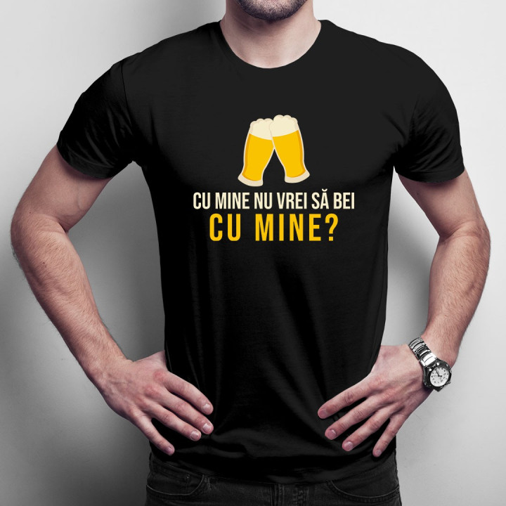Cu mine nu vrei să bei cu mine? - T-shirt pentru bărbați și femei