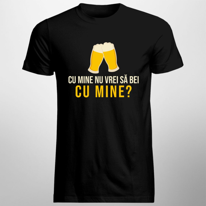 Cu mine nu vrei să bei cu mine? - T-shirt pentru bărbați și femei