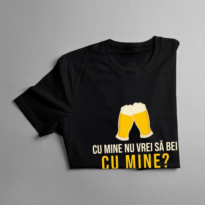 Cu mine nu vrei să bei cu mine? - T-shirt pentru bărbați și femei