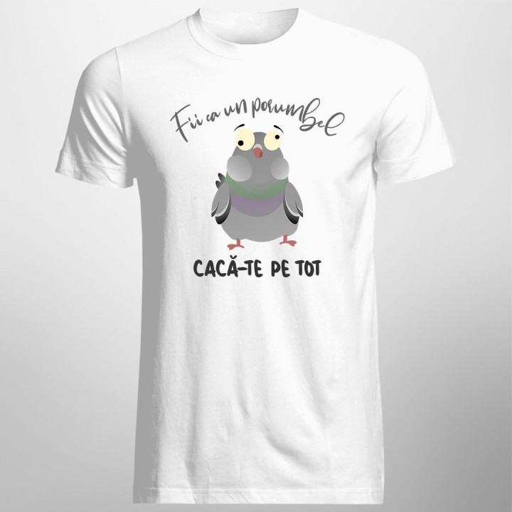 Fii ca un porumbel cacă-te pe tot  - T-shirt pentru bărbați și femei