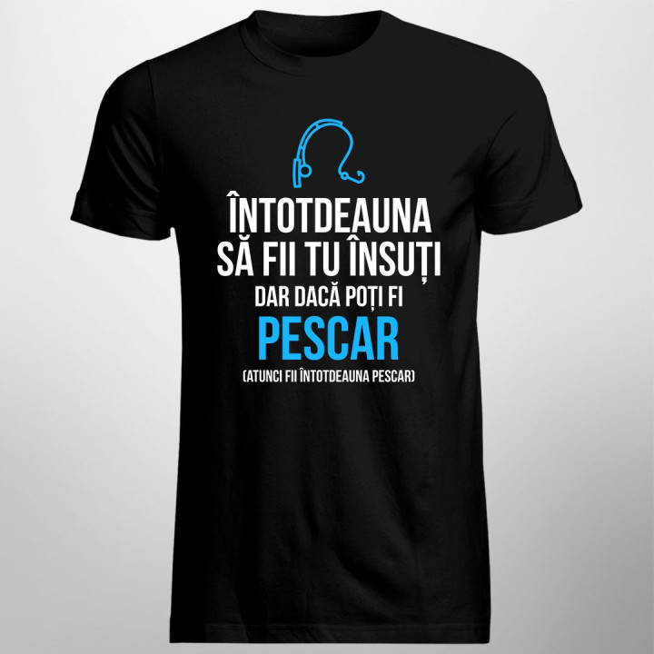 Întotdeauna să fii tu însuți, dar dacă poți fi pescar - T-shirt pentru bărbați