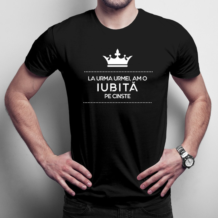 La urma urmei, am o iubită pe cinste - t-shirt pentru bărbați