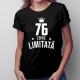 76 ani Ediție Limitată - T-shirt pentru femei - un cadou de ziua ta