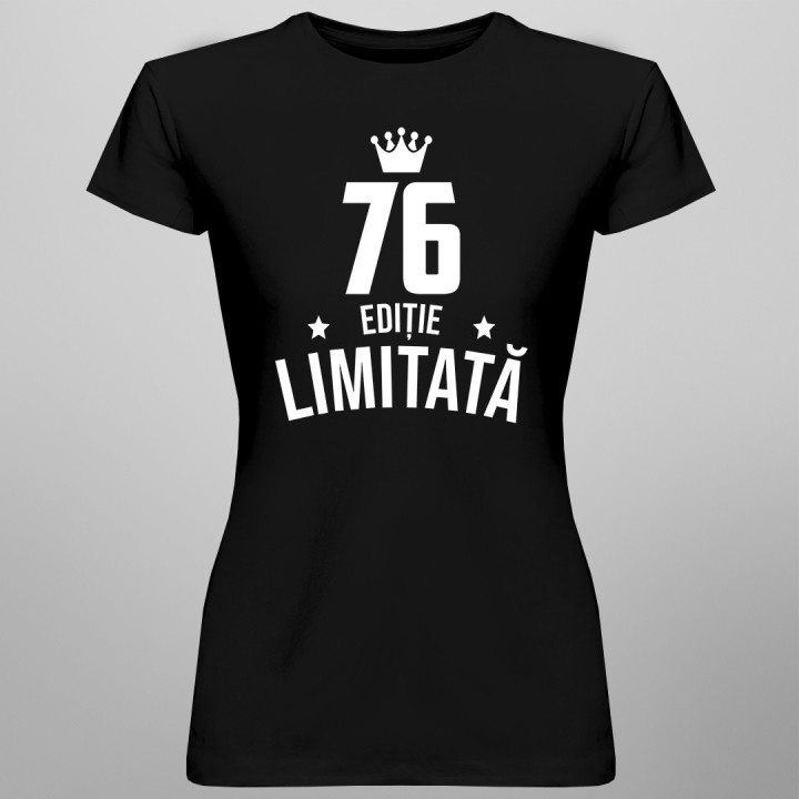 76 ani Ediție Limitată - T-shirt pentru femei - un cadou de ziua ta