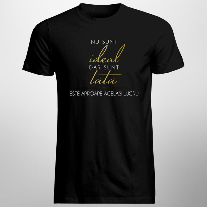 Nu sunt ideal, dar sunt tata, este aproape același lucru - T-shirt pentru bărbați