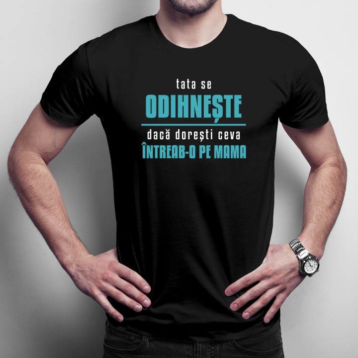 Tata se odihnește, dacă dorești ceva întreab-o pe mama - T-shirt pentru bărbați