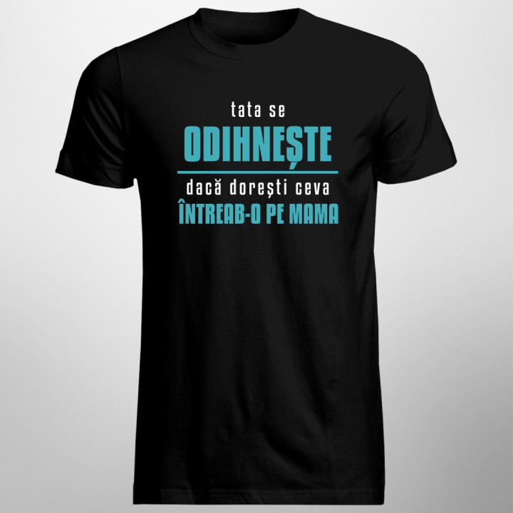Tata se odihnește, dacă dorești ceva întreab-o pe mama - T-shirt pentru bărbați