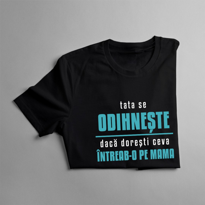 Tata se odihnește, dacă dorești ceva întreab-o pe mama - T-shirt pentru bărbați