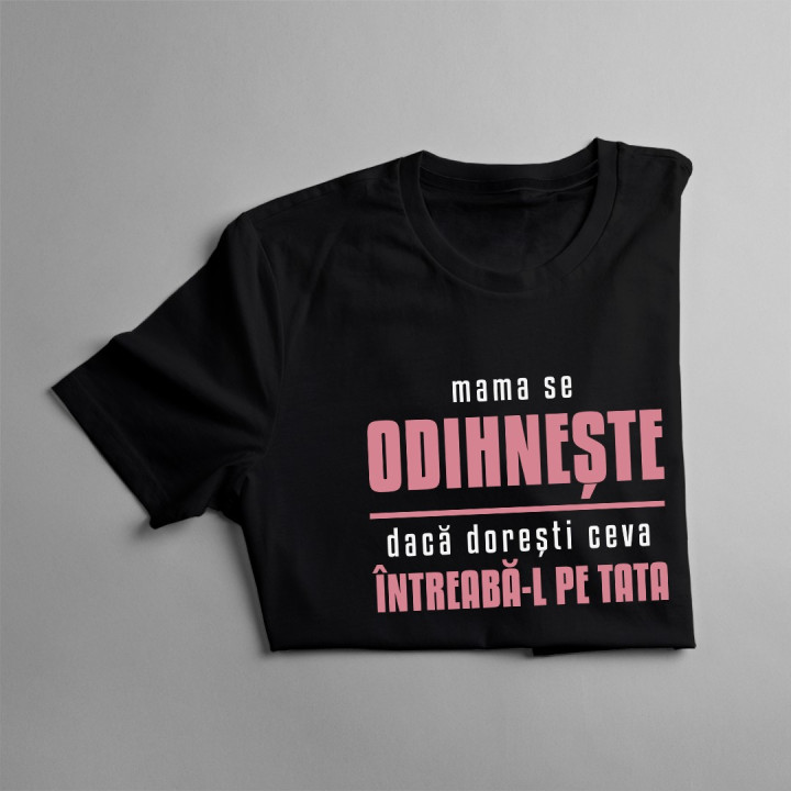 Mama se odihnește, dacă dorești ceva întreabă-l pe tata - T-shirt pentru femei