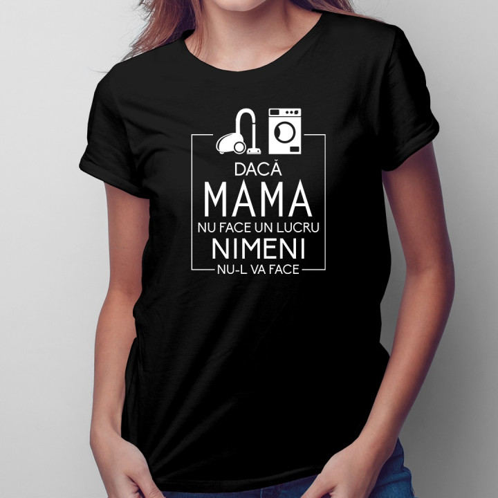 Dacă mama nu face un lucru, nimeni nu-l va face - T-shirt pentru femei