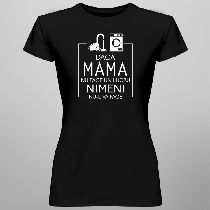 Dacă mama nu face un lucru, nimeni nu-l va face - T-shirt pentru femei