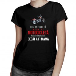 Deși îmi place să merg pe motocicletă, nu este nimic mai bun decât a fi mamă - T-shirt pentru femei