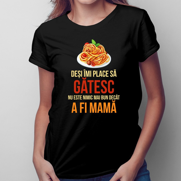 Deși îmi place să gătesc, nu este nimic mai bun decât a fi mamă - T-shirt pentru femei
