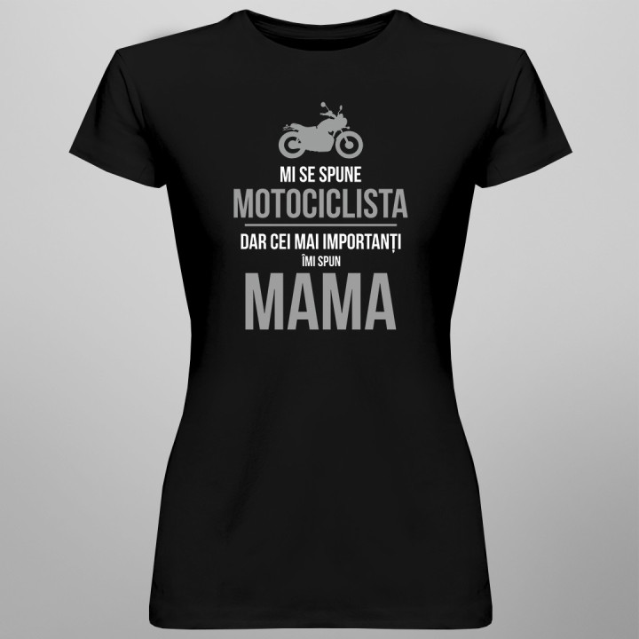 Mi se spune motociclista, dar cei mai importanți îmi spun mama - T-shirt pentru femei