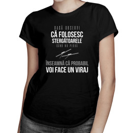 Dacă observi că folosesc stergătoarele când nu plouă - T-shirt pentru femei