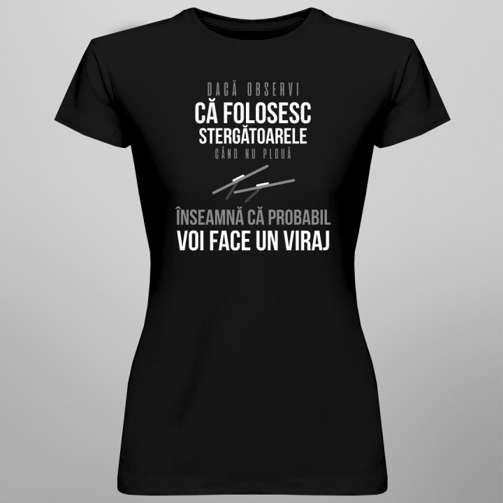 Dacă observi că folosesc stergătoarele când nu plouă - T-shirt pentru femei