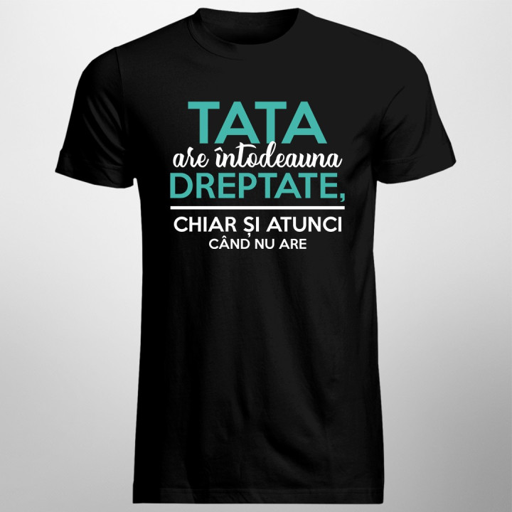 Tata are întodeauna dreptate, chiar și atunci când nu are - T-shirt pentru bărbați