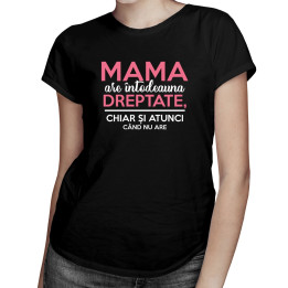 Mama are întodeauna dreptate, chiar și atunci când nu are - T-shirt pentru femei