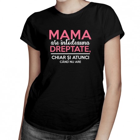 Mama are întodeauna dreptate, chiar și atunci când nu are - T-shirt pentru femei