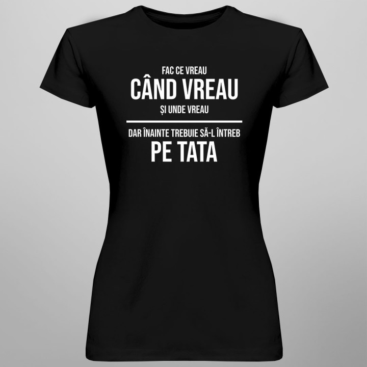 Fac ce vreau, dar înainte trebuie să-l întreb pe tata - T-shirt pentru femei