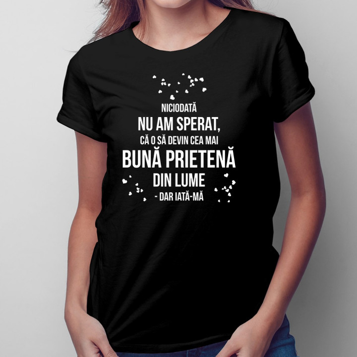 Niciodată nu am sperat, că o să devin cea mai bună prietenă - T-shirt pentru femei