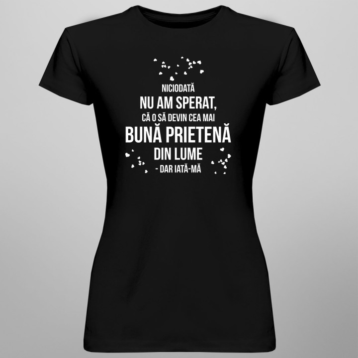 Niciodată nu am sperat, că o să devin cea mai bună prietenă - T-shirt pentru femei