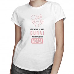 Este nevoie de mult curaj pentru a deveni moașă - T-shirt pentru femei