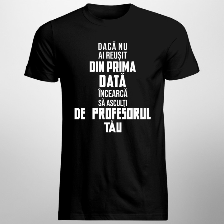 Dacă nu ai reușit din prima dată, încearcă să asculţi de profesorul tău - T-shirt pentru bărbați