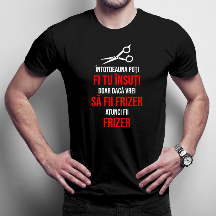 Întotdeauna poţi fi tu însuți, doar dacă vrei să fii frizer - T-shirt pentru bărbați