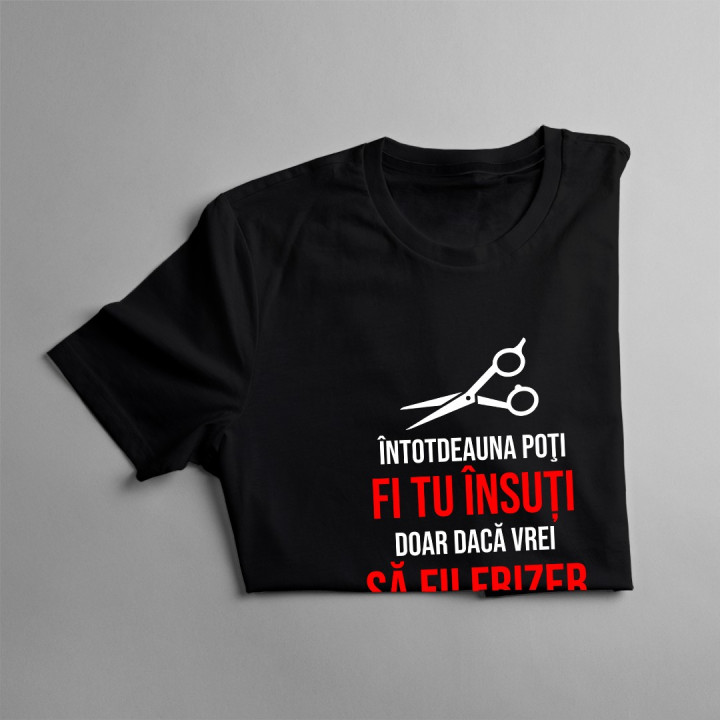 Întotdeauna poţi fi tu însuți, doar dacă vrei să fii frizer - T-shirt pentru bărbați