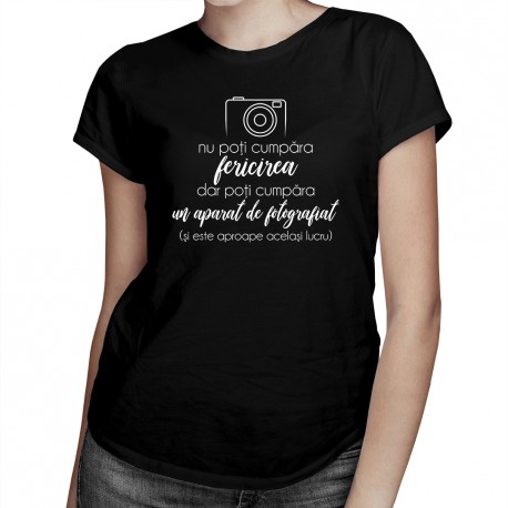 Nu poţi cumpăra fericirea, dar poţi cumpăra un aparat de fotografiat - T-shirt pentru femei