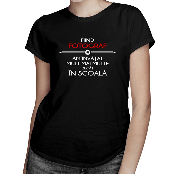 Fiind fotograf am învățat mult mai multe decât în școală - T-shirt pentru femei