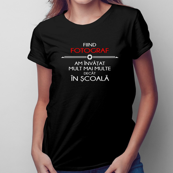 Fiind fotograf am învățat mult mai multe decât în școală - T-shirt pentru femei