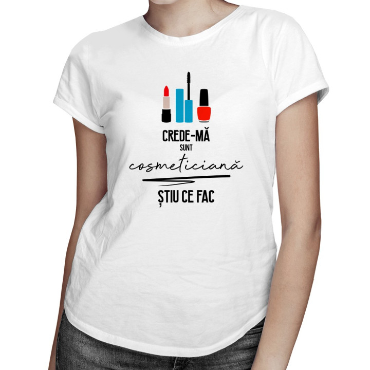 Crede-mă sunt cosmeticiană - T-shirt pentru femei