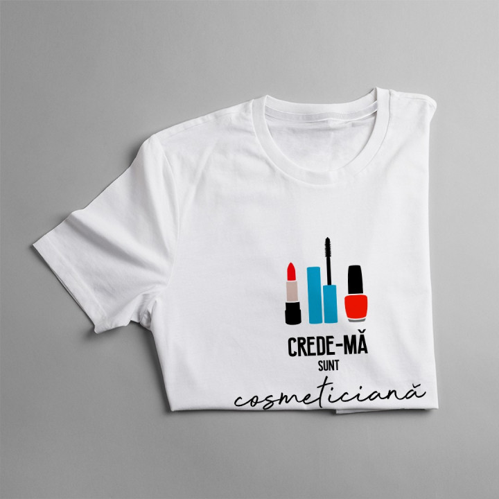 Crede-mă sunt cosmeticiană - T-shirt pentru femei