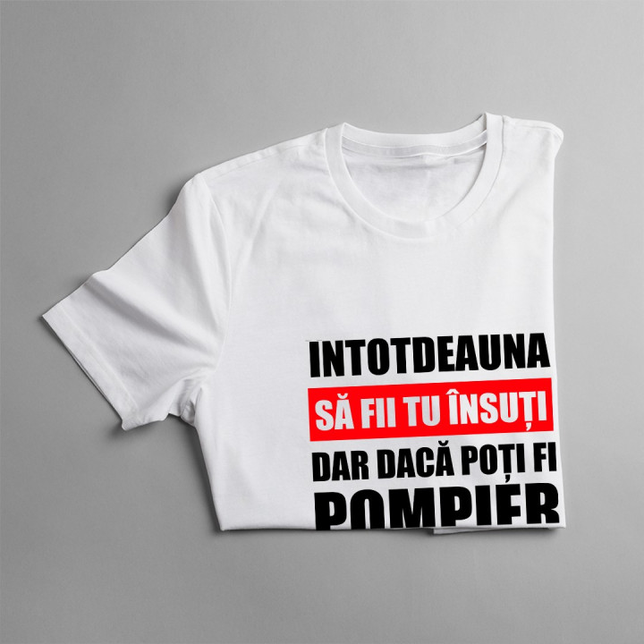 Întotdeauna să fii tu însuți, dar dacă poți fi pompier, atunci fii mereu pompier