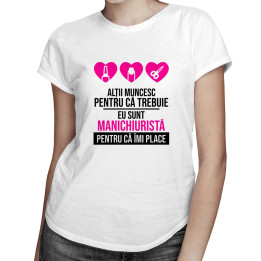 Eu sunt manichiuristă pentru că îmi place - T-shirt pentru femei