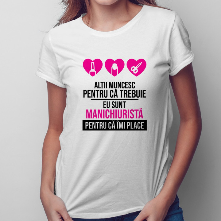 Eu sunt manichiuristă pentru că îmi place - T-shirt pentru femei
