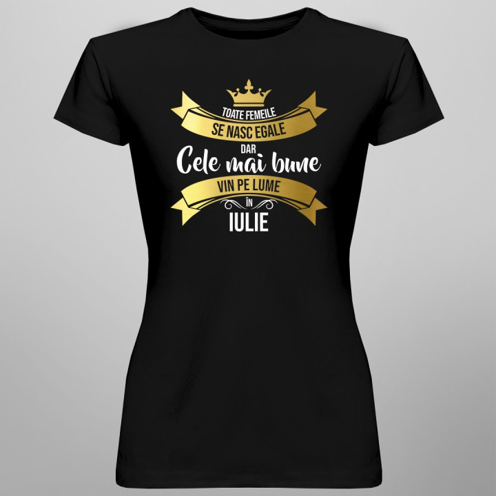Toate femeile se nasc egale, dar cele mai bune vin pe lume în iulie - T-shirt pentru femei