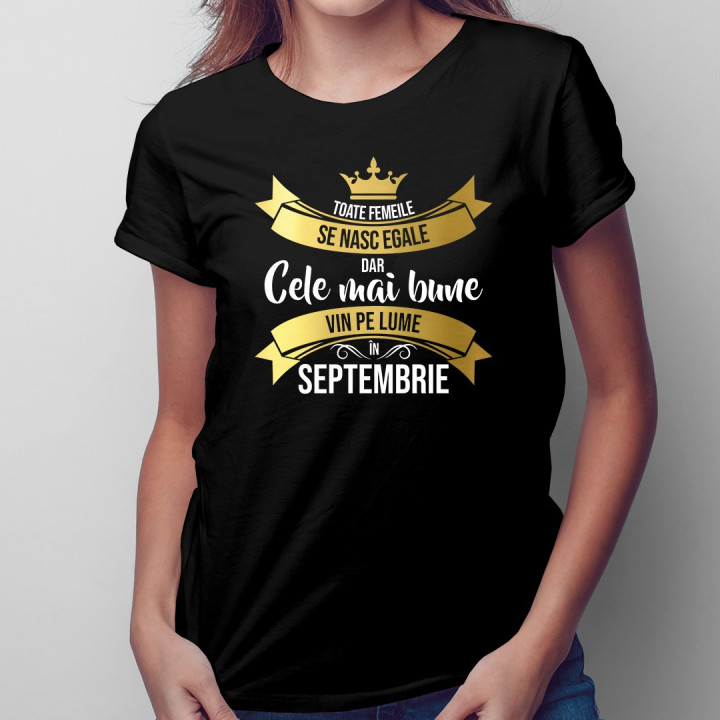 Toate femeile se nasc egale, dar cele mai bune vin pe lume în septembrie - T-shirt pentru femei