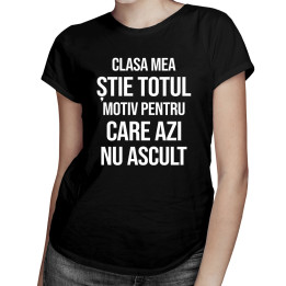 Clasa mea știe totul, motiv pentru care azi nu ascult - T-shirt pentru femei