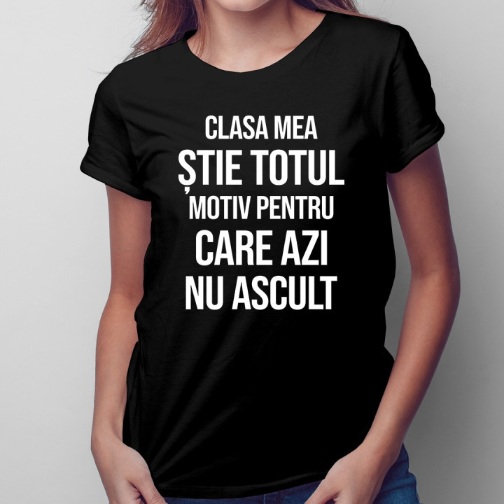 Clasa mea știe totul, motiv pentru care azi nu ascult - T-shirt pentru femei