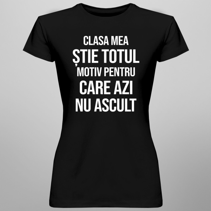 Clasa mea știe totul, motiv pentru care azi nu ascult - T-shirt pentru femei