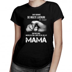 Sunt mândrâ de multe lucruri în viață, dar nici unul dintre ele nu-l bate pe cel de a fi mamă - T-shirt pentru femei