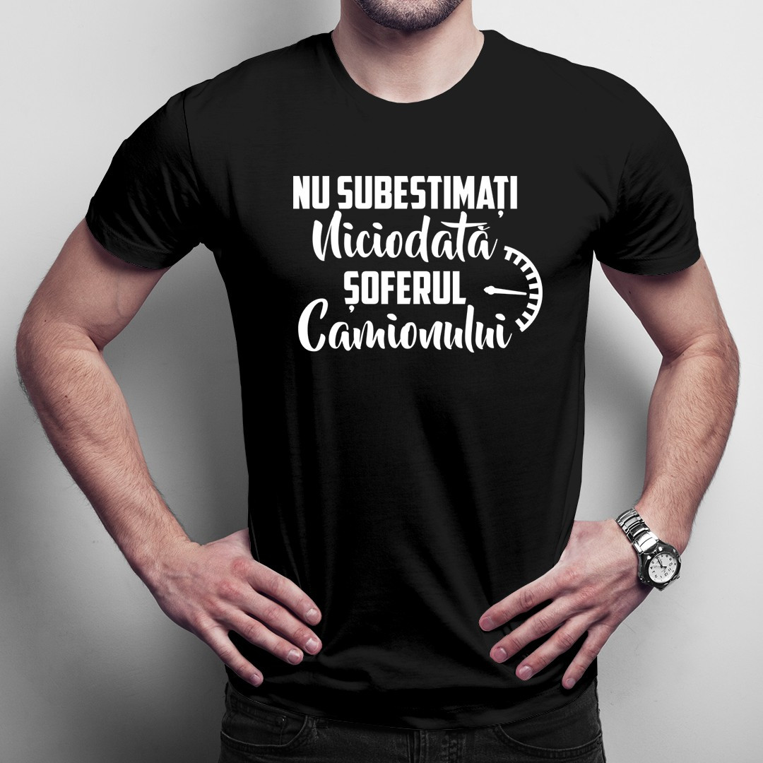 Tricou cadou sofer camion - nu subestimati niciodata soferul camionului