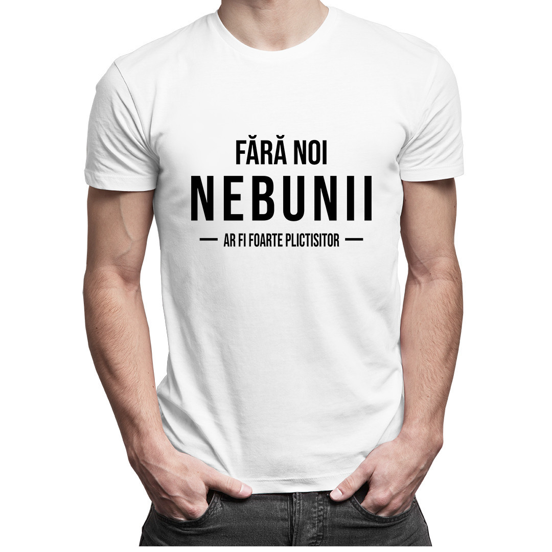 Fără noi, nebunii, ar fi foarte plictisitor - tricou pentru bărbați
