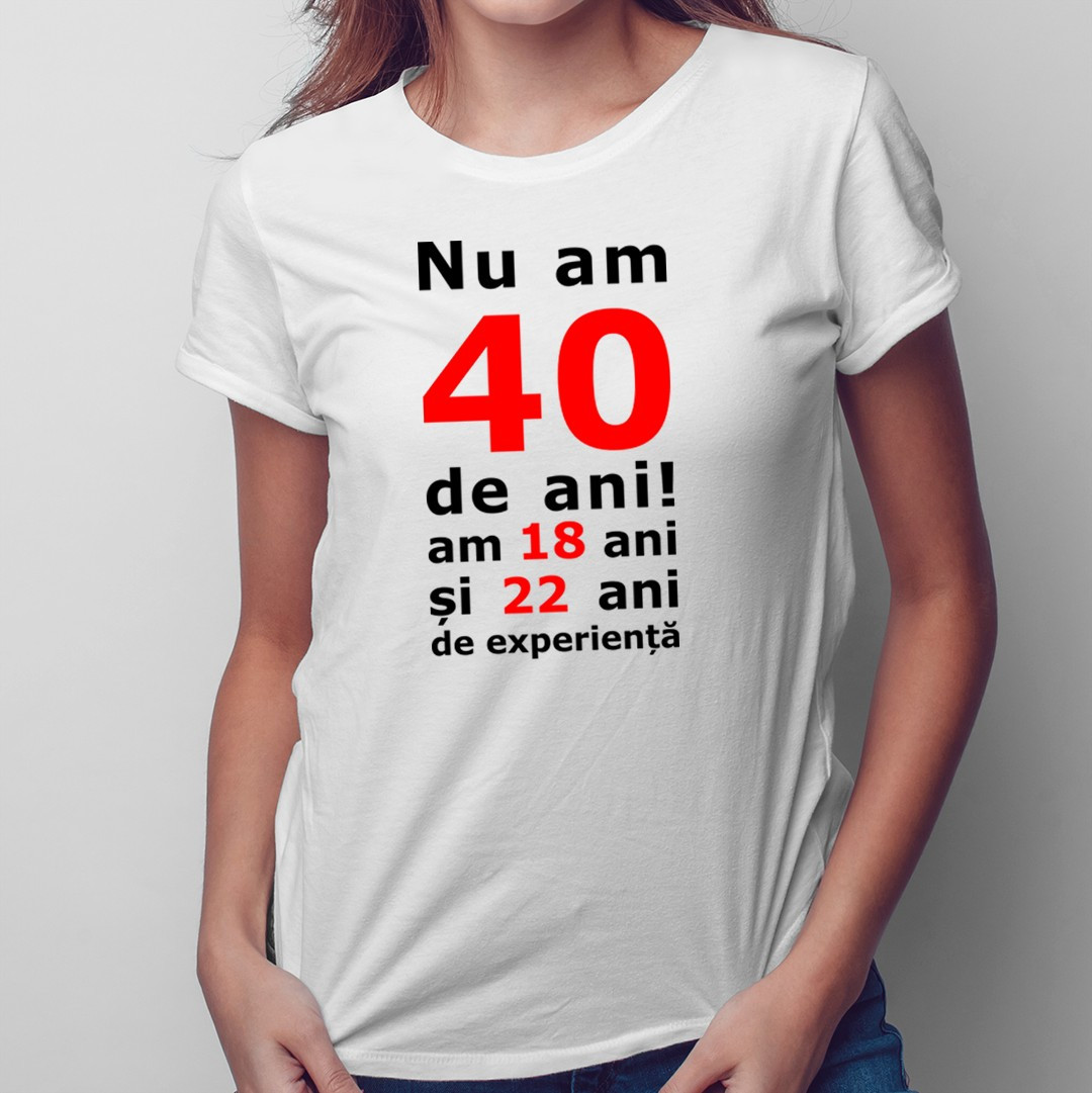 Nu am 40-de ani, am 18 - tricou pentru femei cu imprimeu